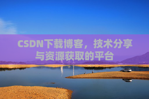CSDN下载博客，技术分享与资源获取的平台